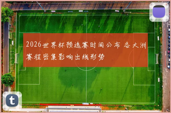 2026世界杯预选赛时间公布 各大洲赛程密集影响出线形势