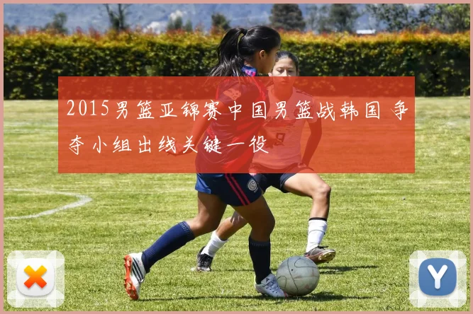 2015男篮亚锦赛中国男篮战韩国 争夺小组出线关键一役