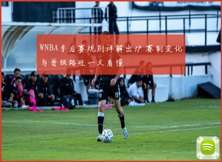 WNBA季后赛规则详解出炉 赛制变化与晋级路径一文看懂