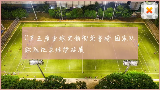C罗五座金球奖领衔荣誉榜 国家队欧冠纪录继续延展