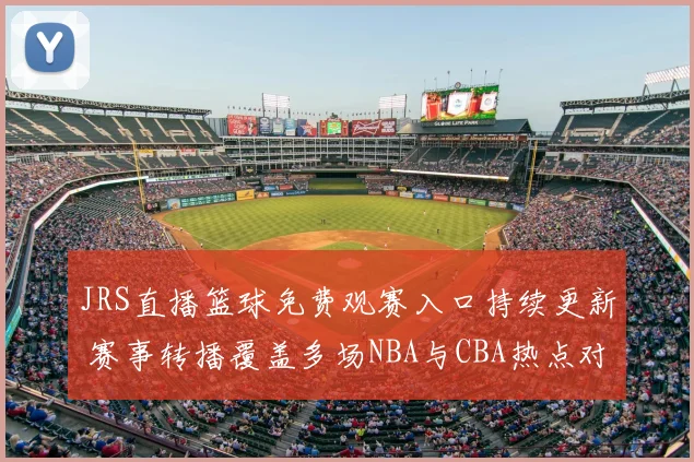 JRS直播篮球免费观赛入口持续更新 赛事转播覆盖多场NBA与CBA热点对决