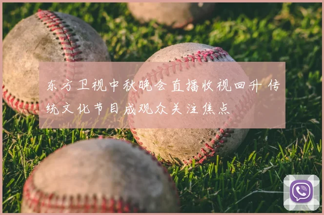 东方卫视中秋晚会直播收视回升 传统文化节目成观众关注焦点