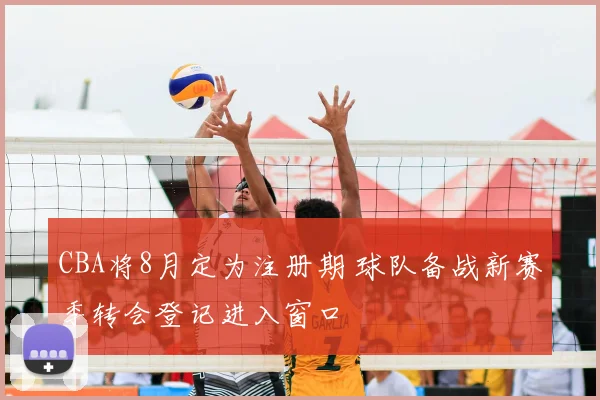 CBA将8月定为注册期 球队备战新赛季转会登记进入窗口