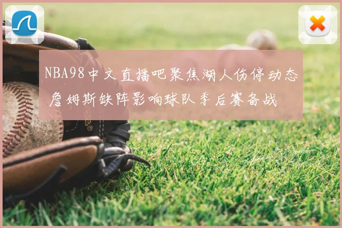 NBA98中文直播吧聚焦湖人伤停动态 詹姆斯缺阵影响球队季后赛备战