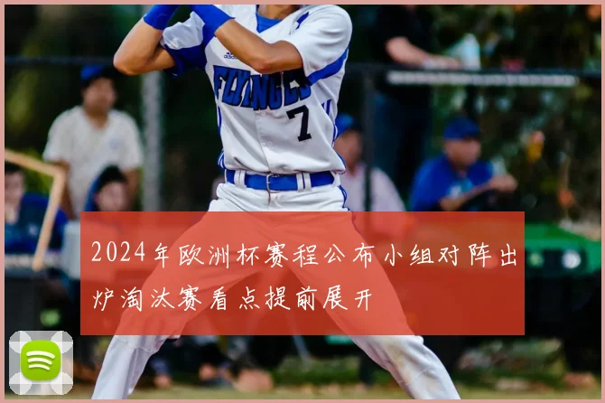 2024年欧洲杯赛程公布小组对阵出炉淘汰赛看点提前展开
