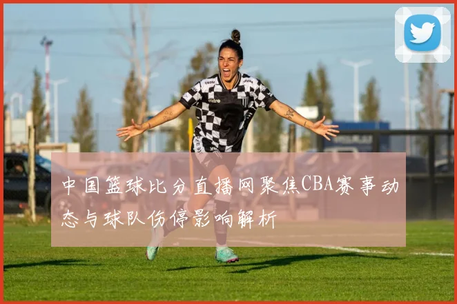 中国篮球比分直播网聚焦CBA赛事动态与球队伤停影响解析
