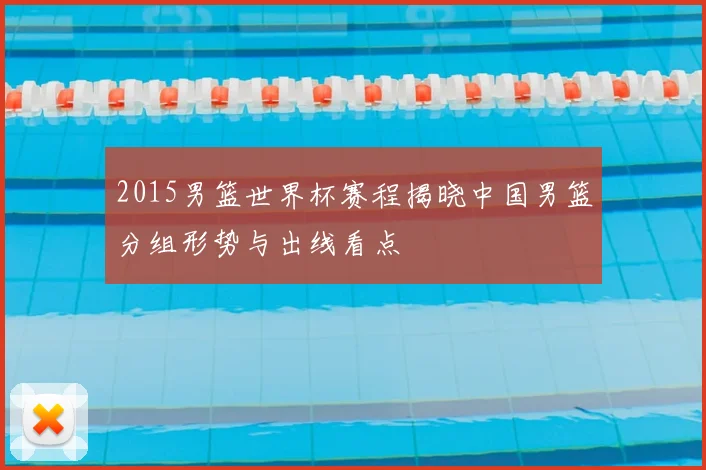 2015男篮世界杯赛程揭晓中国男篮分组形势与出线看点