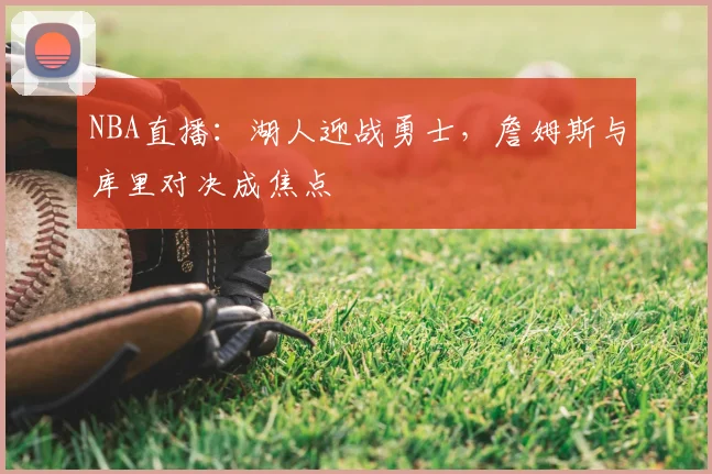 NBA直播：湖人迎战勇士，詹姆斯与库里对决成焦点