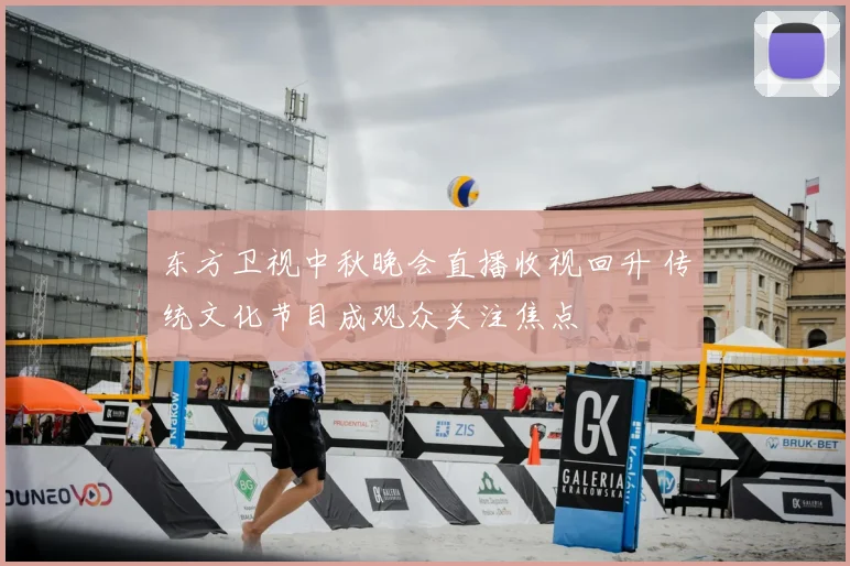 东方卫视中秋晚会直播收视回升 传统文化节目成观众关注焦点