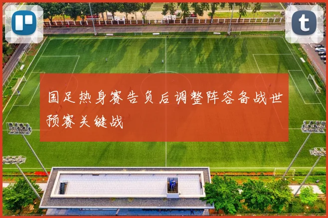 国足热身赛告负后调整阵容备战世预赛关键战